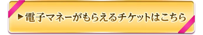 電子マネーがもらえるチケットはこちら